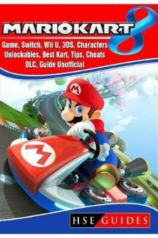 Cover of Mario Kart 8 Game, Switch, Wii U, 3ds, Characters, Unlockables, Best Kart, Tips, Cheats, DLC, Guide Unofficial