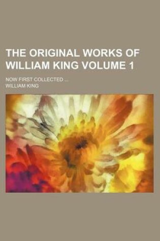 Cover of The Original Works of William King; Now First Collected Volume 1