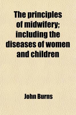 Book cover for The Principles of Midwifery; Including the Diseases of Women and Children