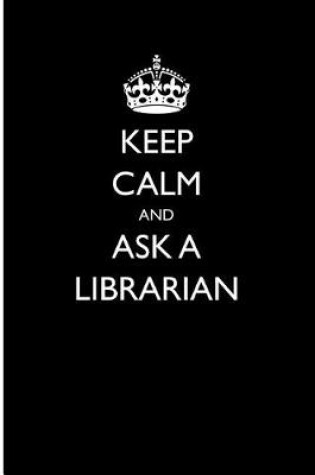 Cover of Keep Calm and Ask a Librarian