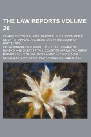 Cover of The Law Reports Volume 26; Chancery Division, and on Appeal Therefrom in the Court of Appeal, and Decisions in the Court of Protection