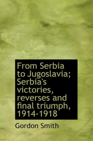 Cover of From Serbia to Jugoslavia; Serbia's Victories, Reverses and Final Triumph, 1914-1918