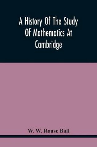 Cover of A History Of The Study Of Mathematics At Cambridge