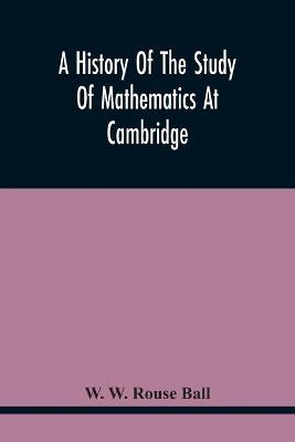 Book cover for A History Of The Study Of Mathematics At Cambridge