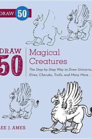 Cover of Draw 50 Magical Creatures: The Step-By-Step Way to Draw Unicorns, Elves, Cherubs, Trolls, and Many More