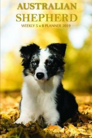 Cover of Australian Shepherd Weekly 5 X 8 Planner 2019