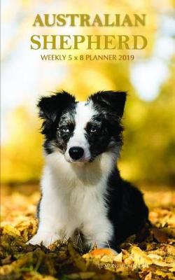 Book cover for Australian Shepherd Weekly 5 X 8 Planner 2019