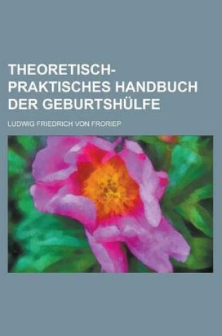 Cover of Theoretisch-Praktisches Handbuch Der Geburtshulfe