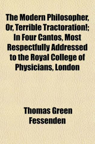 Cover of The Modern Philosopher, Or, Terrible Tractoration!; In Four Cantos, Most Respectfully Addressed to the Royal College of Physicians, London