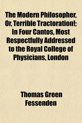 Book cover for The Modern Philosopher, Or, Terrible Tractoration!; In Four Cantos, Most Respectfully Addressed to the Royal College of Physicians, London