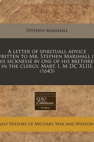 Cover of A Letter of Spirituall Advice Written to Mr. Stephen Marshall in His Sicknesse by One of His Brethren in the Clergy, Mart. I, M DC XLIII. (1643)