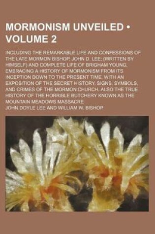 Cover of Mormonism Unveiled (Volume 2); Including the Remarkable Life and Confessions of the Late Mormon Bishop, John D. Lee (Written by Himself) and Complete Life of Brigham Young, Embracing a History of Mormonism from Its Inception Down to the Present Time, with