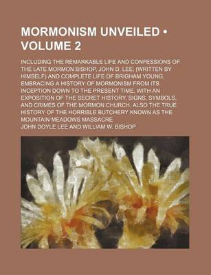 Book cover for Mormonism Unveiled (Volume 2); Including the Remarkable Life and Confessions of the Late Mormon Bishop, John D. Lee (Written by Himself) and Complete Life of Brigham Young, Embracing a History of Mormonism from Its Inception Down to the Present Time, with