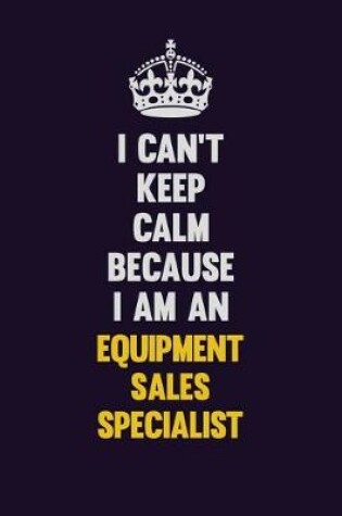 Cover of I can't Keep Calm Because I Am An Equipment Sales Specialist