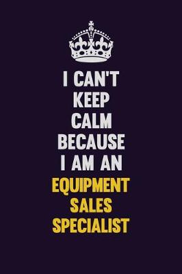 Book cover for I can't Keep Calm Because I Am An Equipment Sales Specialist