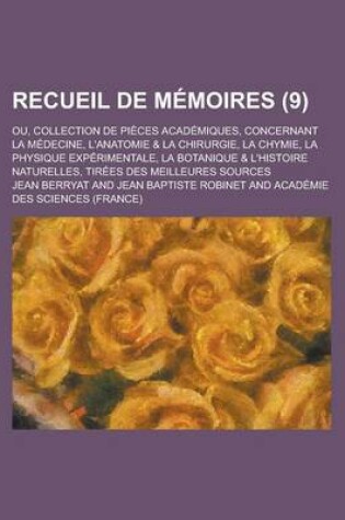 Cover of Recueil de Memoires; Ou, Collection de Pieces Academiques, Concernant La Medecine, L'Anatomie & La Chirurgie, La Chymie, La Physique Experimentale, La Botanique & L'Histoire Naturelles, Tirees Des Meilleures Sources (9 )