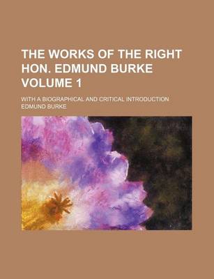 Book cover for The Works of the Right Hon. Edmund Burke Volume 1; With a Biographical and Critical Introduction