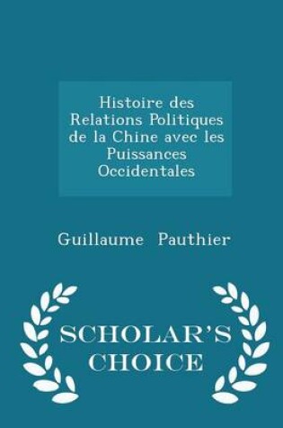 Cover of Histoire Des Relations Politiques de la Chine Avec Les Puissances Occidentales - Scholar's Choice Edition