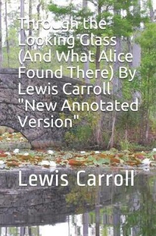 Cover of Through the Looking Glass (And What Alice Found There) By Lewis Carroll "New Annotated Version"
