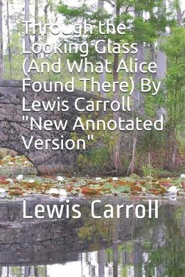 Book cover for Through the Looking Glass (And What Alice Found There) By Lewis Carroll "New Annotated Version"