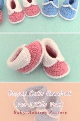 Cover of Super Cute Crochet For Little Feet