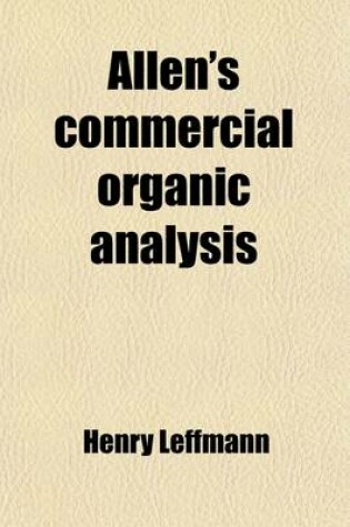 Cover of Allen's Commercial Organic Analysis Volume 7; A Treatise on the Properties, Modes of Assaying, and Proximate Analytical Examination of the Various Organic Chemicals and Products Employed in the Arts, Manufactures, Medicine, Etc., with Concise Methods for