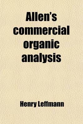 Book cover for Allen's Commercial Organic Analysis Volume 7; A Treatise on the Properties, Modes of Assaying, and Proximate Analytical Examination of the Various Organic Chemicals and Products Employed in the Arts, Manufactures, Medicine, Etc., with Concise Methods for