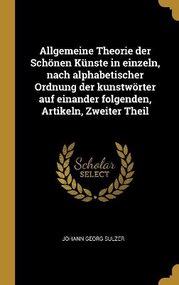 Book cover for Allgemeine Theorie der Schönen Künste in einzeln, nach alphabetischer Ordnung der kunstwörter auf einander folgenden, Artikeln, Zweiter Theil