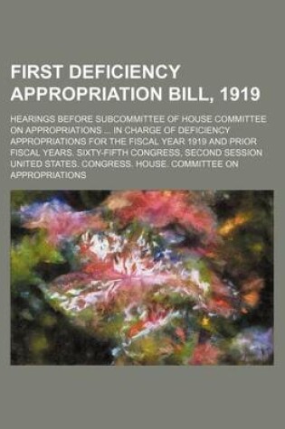 Cover of First Deficiency Appropriation Bill, 1919; Hearings Before Subcommittee of House Committee on Appropriations in Charge of Deficiency Appropriations for the Fiscal Year 1919 and Prior Fiscal Years. Sixty-Fifth Congress, Second Session