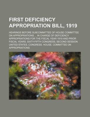 Book cover for First Deficiency Appropriation Bill, 1919; Hearings Before Subcommittee of House Committee on Appropriations in Charge of Deficiency Appropriations for the Fiscal Year 1919 and Prior Fiscal Years. Sixty-Fifth Congress, Second Session