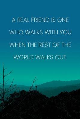 Book cover for Inspirational Quote Notebook - 'A Real Friend Is One Who Walks With You When The Rest Of The World Walks Out.'