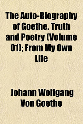 Book cover for The Auto-Biography of Goethe. Truth and Poetry (Volume 01); From My Own Life