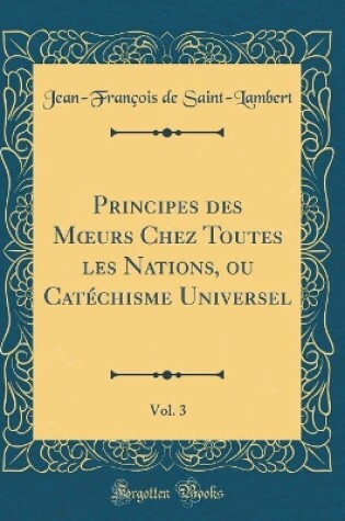 Cover of Principes Des Moeurs Chez Toutes Les Nations, Ou Catechisme Universel, Vol. 3 (Classic Reprint)