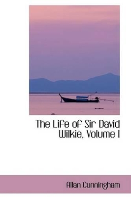 Book cover for The Life of Sir David Wilkie, Volume I