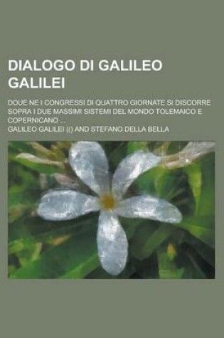 Cover of Dialogo Di Galileo Galilei; Doue Ne I Congressi Di Quattro Giornate Si Discorre Sopra I Due Massimi Sistemi del Mondo Tolemaico E Copernicano ...