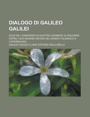 Book cover for Dialogo Di Galileo Galilei; Doue Ne I Congressi Di Quattro Giornate Si Discorre Sopra I Due Massimi Sistemi del Mondo Tolemaico E Copernicano ...