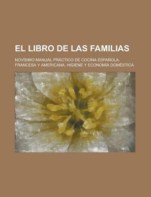 Book cover for El Libro de Las Familias; Novisimo Manual Practico de Cocina Espanola, Francesa y Americana, Higiene y Economia Domestica