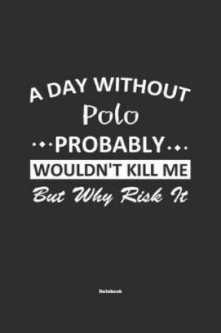 Cover of A Day Without Polo Probably Wouldn't Kill Me But Why Risk It Notebook