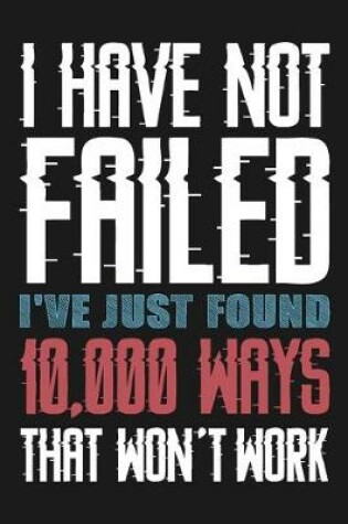 Cover of I Have Not Failed I've Just Found 10,000 Ways That Won't Work