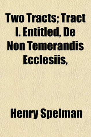 Cover of Two Tracts; Tract I. Entitled, de Non Temerandis Ecclesiis,