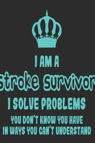 Cover of I Am a Stroke Survivor I Solve Problems You Don't Know You Have In Ways You Can't Understand