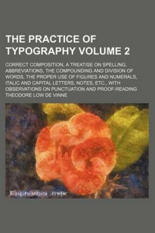 Cover of The Practice of Typography Volume 2; Correct Composition, a Treatise on Spelling, Abbreviations, the Compounding and Division of Words, the Proper Use of Figures and Numerals, Italic and Capital Letters, Notes, Etc., with Observations on Punctuation and P