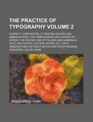 Book cover for The Practice of Typography Volume 2; Correct Composition, a Treatise on Spelling, Abbreviations, the Compounding and Division of Words, the Proper Use of Figures and Numerals, Italic and Capital Letters, Notes, Etc., with Observations on Punctuation and P