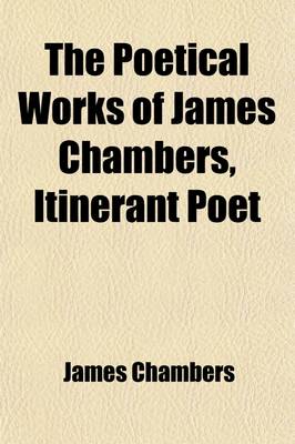 Book cover for The Poetical Works of James Chambers, Itinerant Poet; With the Life of the Author