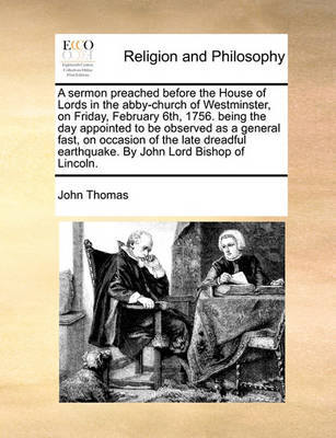 Book cover for A sermon preached before the House of Lords in the abby-church of Westminster, on Friday, February 6th, 1756. being the day appointed to be observed as a general fast, on occasion of the late dreadful earthquake. By John Lord Bishop of Lincoln.