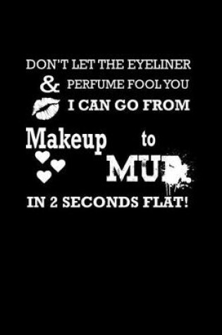 Cover of Don't let the eyeliner & perfume fool you. I can go from makeup to mud in 2 seconds flat!
