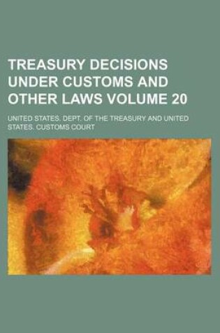 Cover of Treasury Decisions Under Customs and Other Laws Volume 20