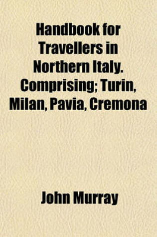 Cover of Handbook for Travellers in Northern Italy. Comprising; Turin, Milan, Pavia, Cremona