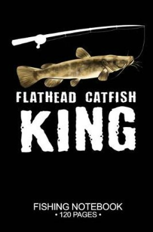 Cover of Flathead Catfish King Fishing Notebook 120 Pages