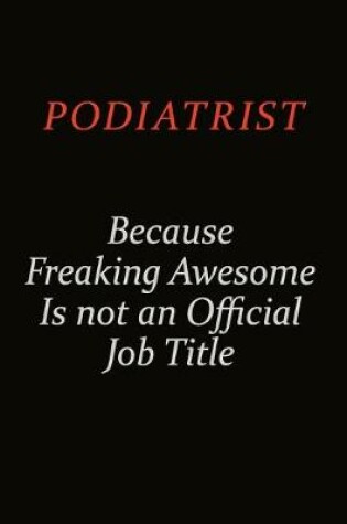 Cover of Podiatrist Because Freaking Awesome Is Not An Official Job Title